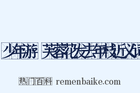 少年游·芙蓉花发去年枝近义词是什么意思的图片
